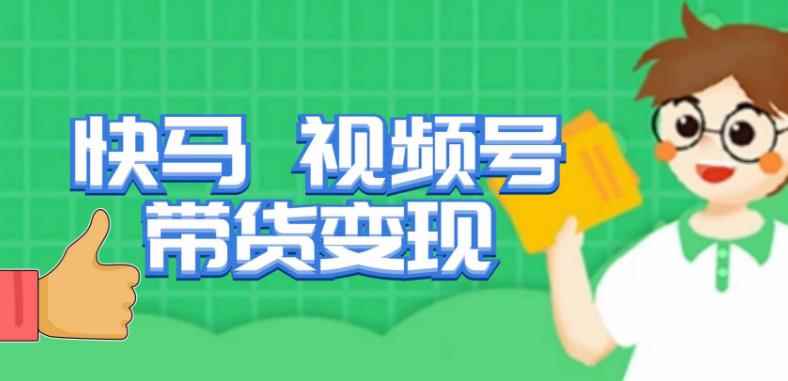 快马视频号带货变现课，货趋势分析，带货的进阶路线，变现模式拆解