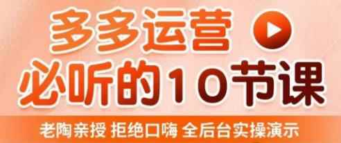 老陶电商·拼多多运营必听10节课,拒绝口嗨,全后台实操演示,花的少,赚得多,爆款更简单
