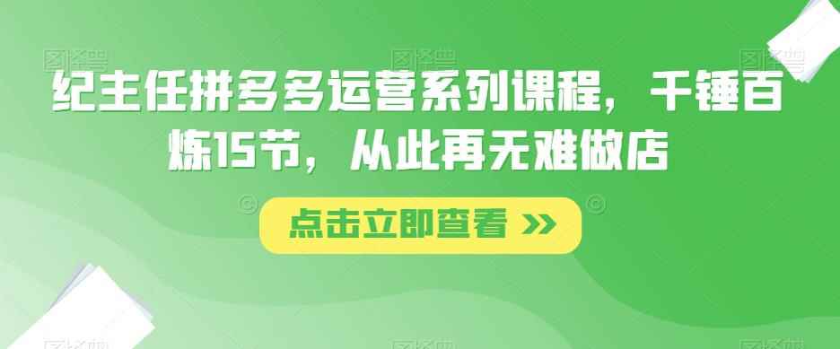 纪主任拼多多运营系列课程，千锤百炼15节，从此再无难做店