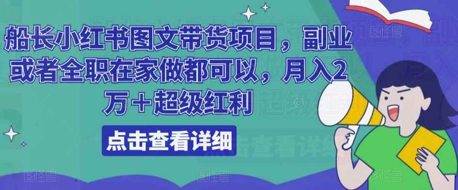 船长小红书图文带货项目，副业或者全职在家做都可以，月入2万＋超级红利