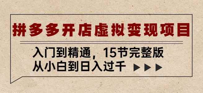 拼多多开店虚拟变现项目:入门到精通,从小白到日入过千(15节完整版)