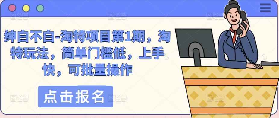 绅白不白-淘特项目第1期,淘特玩法,简单门槛低,上手快,可批量操作