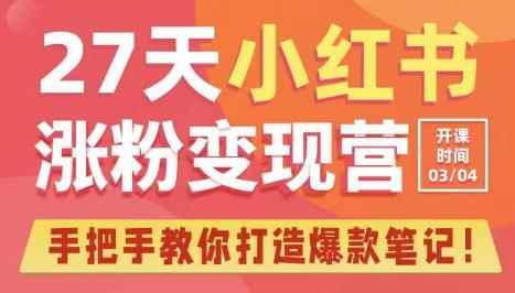 27天小红书涨粉变现营第6期,手把手教你打造爆款笔记(3月新课)