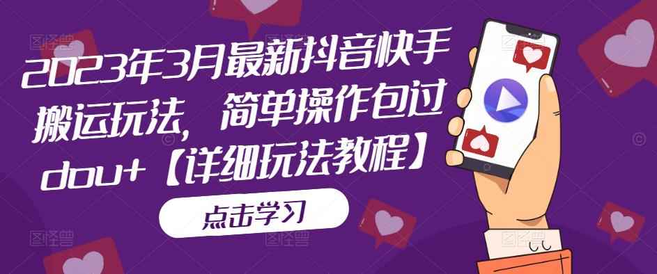 2023年3月最新抖音快手搬运玩法,简单操作包过dou+【详细玩法教程】