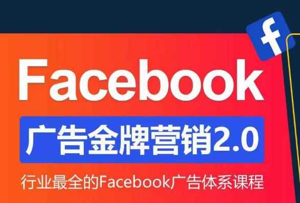 Facebook广告营销体系化教程,Facebook广告金牌营销2.0,行业最全的Facebook广告体系课程