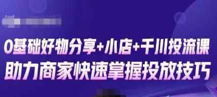 卡思零基础好物分享+抖音小店+千川投流课,0基础快速起号,快速入门抖音投放