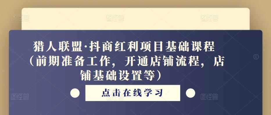 猎人联盟·抖商红利项目基础课程(前期准备工作,开通店铺流程,店铺基础设置等)