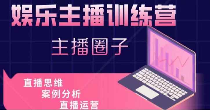 娱乐主播训练营,主播思维培训,直播思维+案例分析+直播运营