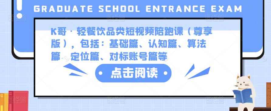 K哥·轻餐饮品类短视频陪跑课(尊享版),包括:基础篇、认知篇、算法篇、定位篇、对标账号篇等