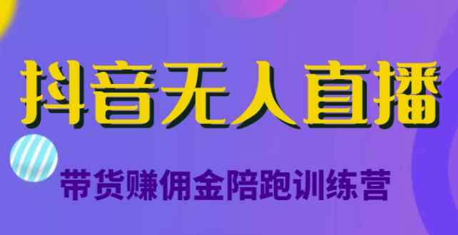 抖音无人直播带货赚佣金陪跑训练营,从0开始看完就能实操,日赚5000元(价值6980元)