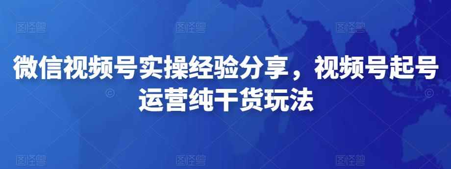 微信视频号实操经验分享,视频号起号运营纯干货玩法