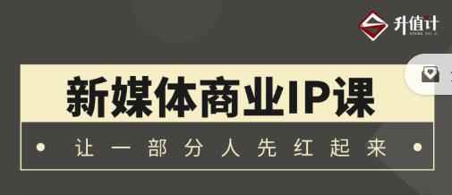 升值计新媒体商业IP3.0,全面揭秘新媒体写作套路及其背后的底层逻辑