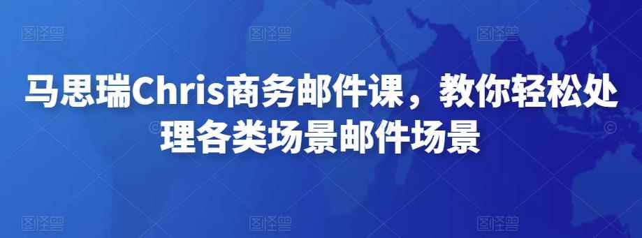 马思瑞Chris商务邮件课,教你轻松处理各类场景邮件场景