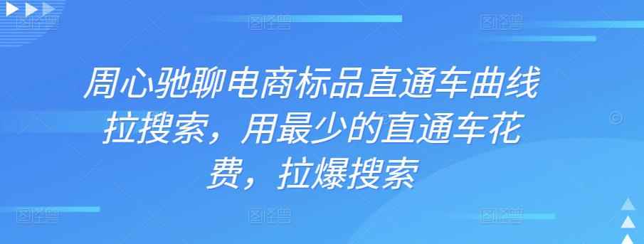 周心驰聊电商标品直通车曲线拉搜索，用最少的直通车花费，拉爆搜索