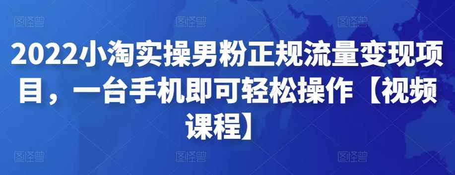 2022小淘实操男粉正规流量变现项目,一台手机即可轻松操作【视频课程】