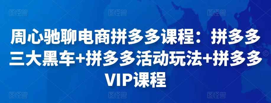 周心驰聊电商拼多多课程:拼多多三大黑车+拼多多活动玩法+拼多多VIP课程