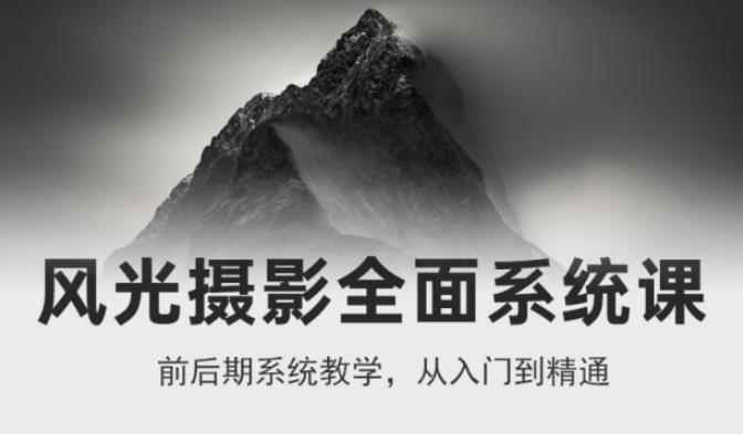 风光摄影从入门到精通,全面系统课,零基础蜕变摄影高手-价值1399元