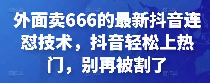 外面卖666的最新抖音连怼技术,抖音轻松上热门,别再被割了