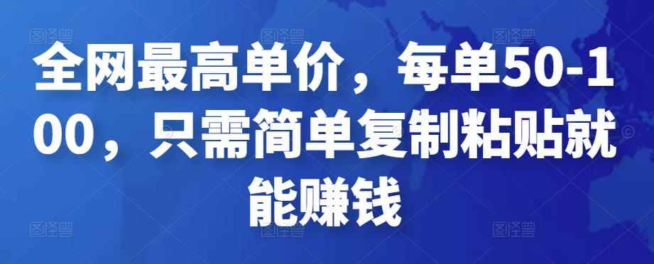 全网最高单价,每单50-100,只需简单复制粘贴就能赚钱