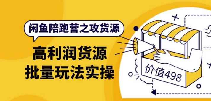 黄三水·闲鱼陪跑营之攻货源:高利润货源批量玩法,月入过万实操(价值498)