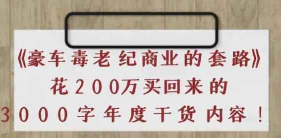 《豪车毒老纪商业的套路》花200万买回来的，3000字年度干货内容
