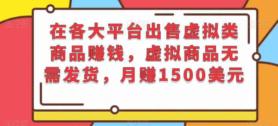 在各大平台出售虚拟类商品赚钱,虚拟商品无需发货,月赚1500美元