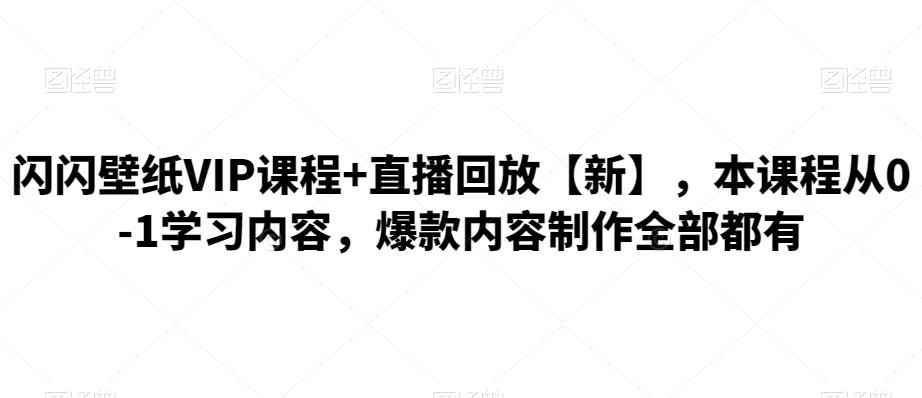 闪闪壁纸VIP课程+直播回放【新】，本课程从0-1学习内容，爆款内容制作全部都有
