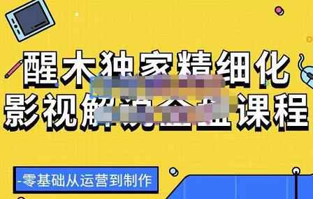 醒木独家精细化影视解说全盘课程,零基础从运营到制作