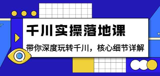 千川实操落地课:带你深度玩转千川,核心细节详解(18节课时)