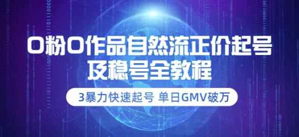 0粉0作品自然流正价起号及稳号全教程:3暴力快速起号单日GMV破万-价值2980