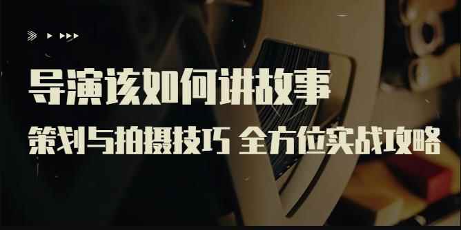 严艺之:导演该如何讲故事:策划与拍摄技巧,全方位实战攻略