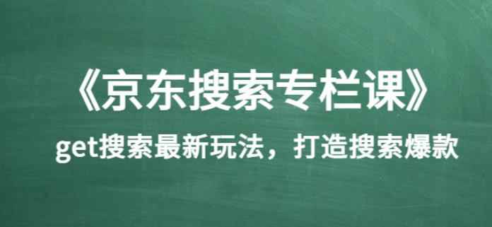 《京东搜索专栏课》get搜索最新玩法,打造搜索爆款(价值1980)
