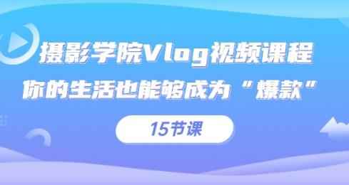 摄影学院Vlog视频课程,你的生活也能够成为“爆款”(15节课)