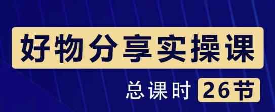 大木好物分享短视频运营实操班：一部手机从零到一带货实操赚钱（26节课时）