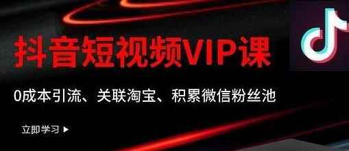 某学院抖音短视频VIP教程,0成本引流、关联淘宝、积累微信粉丝池