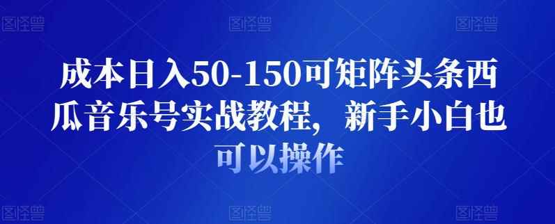 成本日入50-150可矩阵头条西瓜音乐号实战教程,新手小白也可以操作