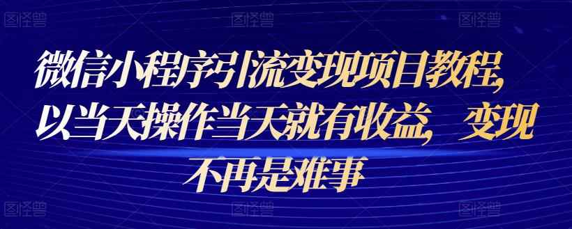 微信小程序引流变现项目教程,以当天操作当天就有收益,变现不再是难事