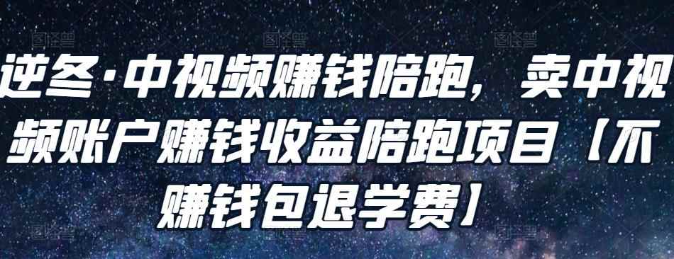 逆冬·中视频赚钱陪跑,卖中视频账户赚钱收益陪跑项目【不赚钱包退学费】