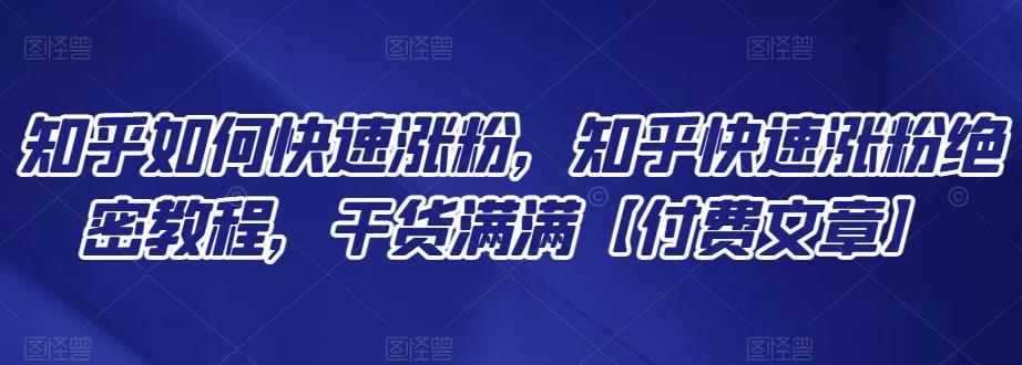 知乎如何快速涨粉,知乎快速涨粉绝密教程,干货满满【付费文章】