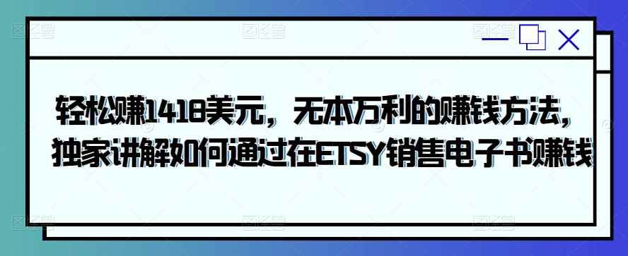 轻松赚1418美元,无本万利的赚钱方法,独家讲解如何通过在ETSY销售电子书赚钱