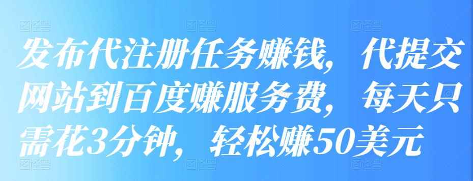 发布代注册任务赚钱,代提交网站到百度赚服务费,每天只需花3分钟,轻松赚50美元