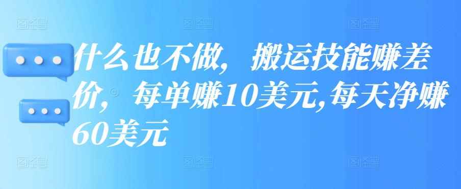 什么也不做,搬运技能赚差价,每单赚10美元,每天净赚60美元