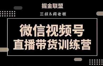 掘金联盟三叔/阎老板-视频号直播带货训练营,7月新课价值3980