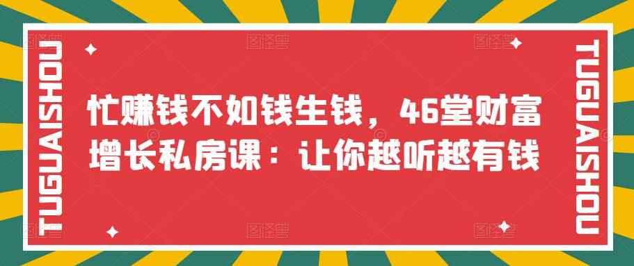 忙赚钱不如钱生钱,46堂财富增长私房课:让你越听越有钱