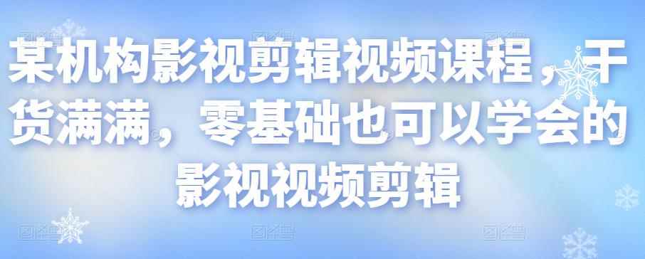 某机构影视剪辑视频课程，干货满满，零基础也可以学会的影视视频剪辑