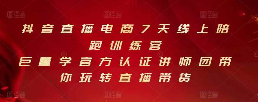 抖音直播电商7天线上陪跑训练营,巨量学官方认证讲师团带你玩转直播带货