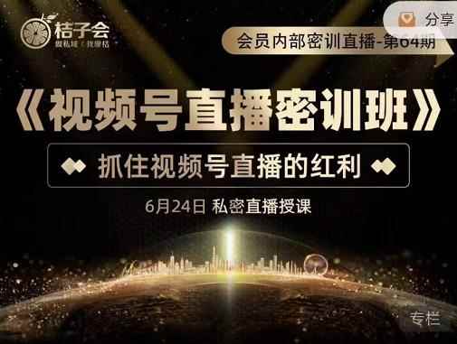 桔子会《视频号直播密训班》,抓住视频号直播的红利 价值12800