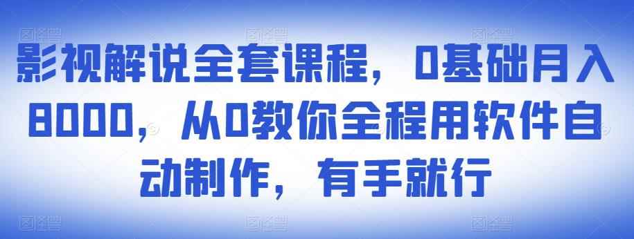 影视解说全套课程,0基础月入8000,从0教你全程用软件自动制作,有手就行