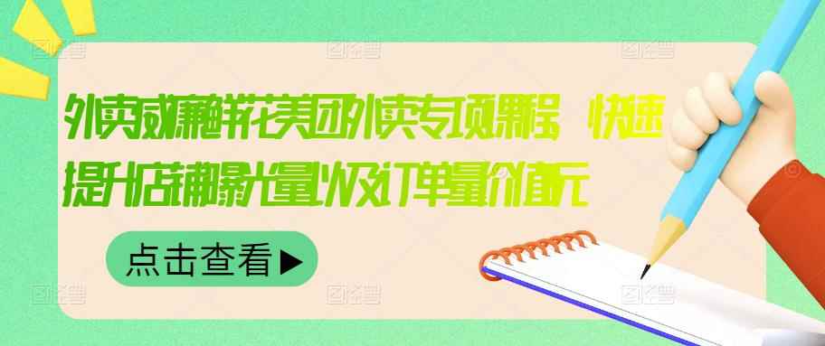 外卖威廉鲜花美团外卖专项课程,快速提升店铺曝光量以及订单量价值2680元