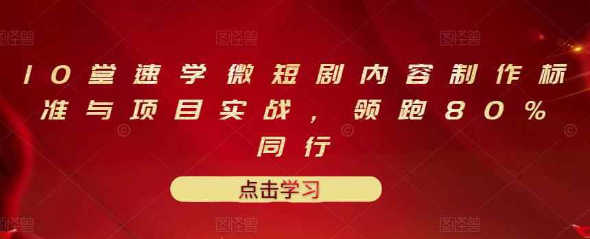 10堂速学微短剧内容制作标准与项目实战,领跑80%同行